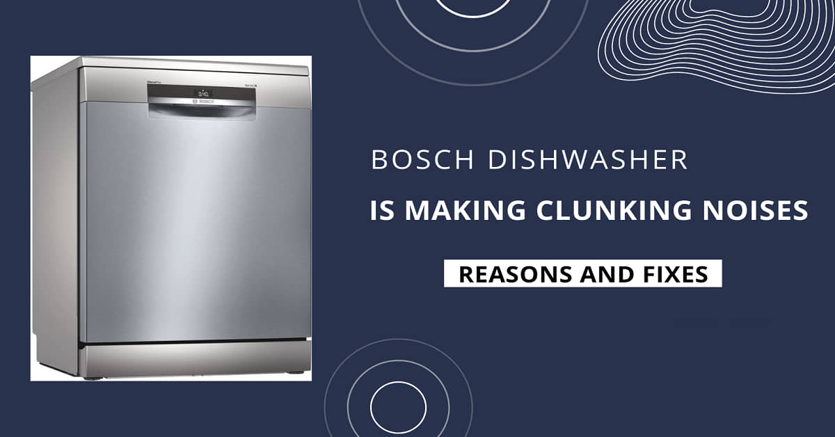 Bosch Dishwasher Is Making Clunking Noises----Reasons and Fixes
