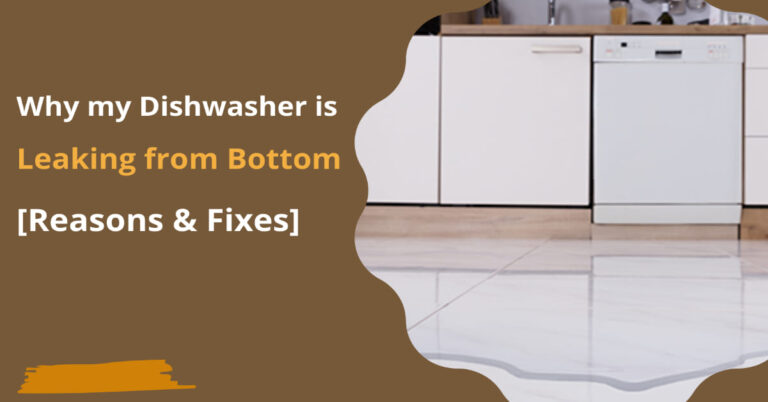Why my Dishwasher is Leaking from Bottom [Reasons & Fixes]