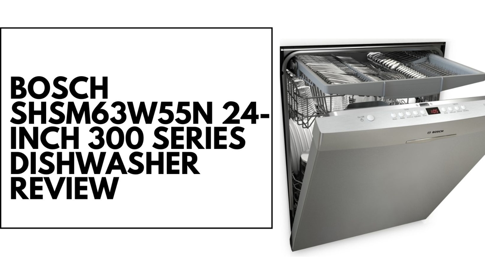 Bosch SHSM63W55N 24-inch 300 Series Dishwasher Review